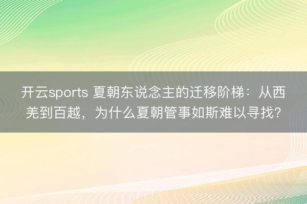 开云sports 夏朝东说念主的迁移阶梯：从西羌到百越，为什么夏朝管事如斯难以寻找？